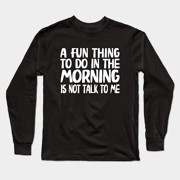 A Fun Thing To Do In The Morning Is Not Talk To Me Long Sleeve T-Shirt by WildFoxFarmCo
